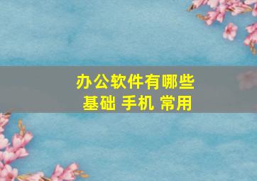 办公软件有哪些 基础 手机 常用